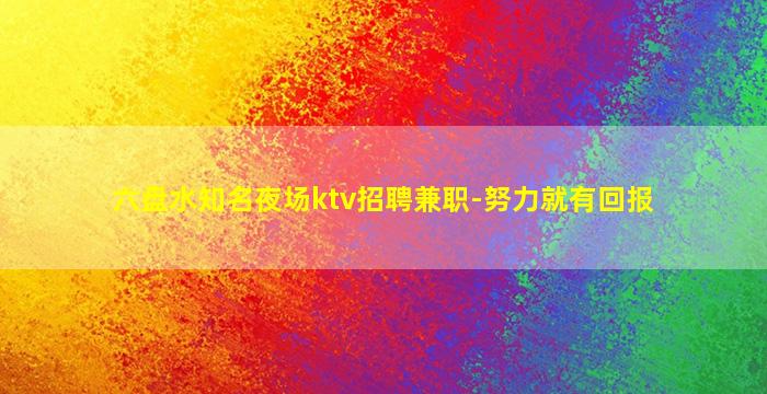 六盘水知名夜场ktv招聘兼职-努力就有回报