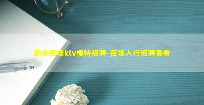 新余夜场ktv模特招聘-夜场入行招聘查看
